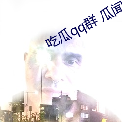 吃瓜qq群 瓜闻天下