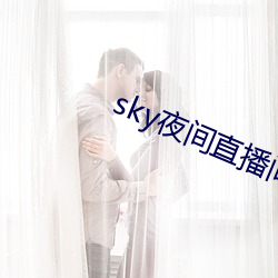 sky夜间直播(bō)间(jiān)app下(xià)载