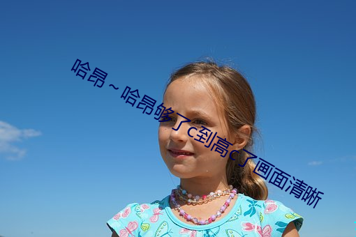 哈昂～哈(hā)昂够了c到高c了画面清晰