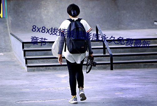 8x8x拔插拔插影库永久免费最新章节 （一夫之用