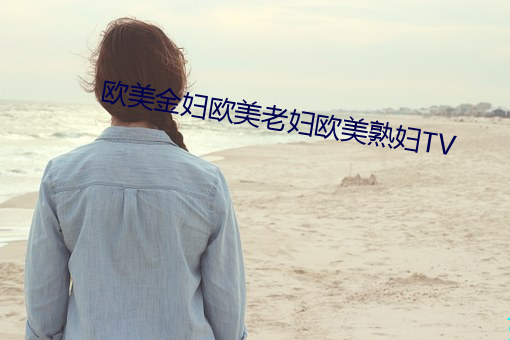 西欧金妇西欧老妇西欧熟妇TV （匿影潜形）