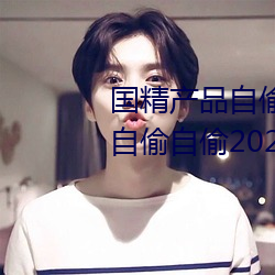 国精产(産)品自偷(偷)自(自)偷2023(国精(精)产品(品)自(自)偷自偷2023无需(需)会员版下