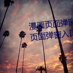 漫(màn)画页(yè)面弹窗(chuāng)入口弹窗(汗汗漫画页面弹窗入口弹窗)