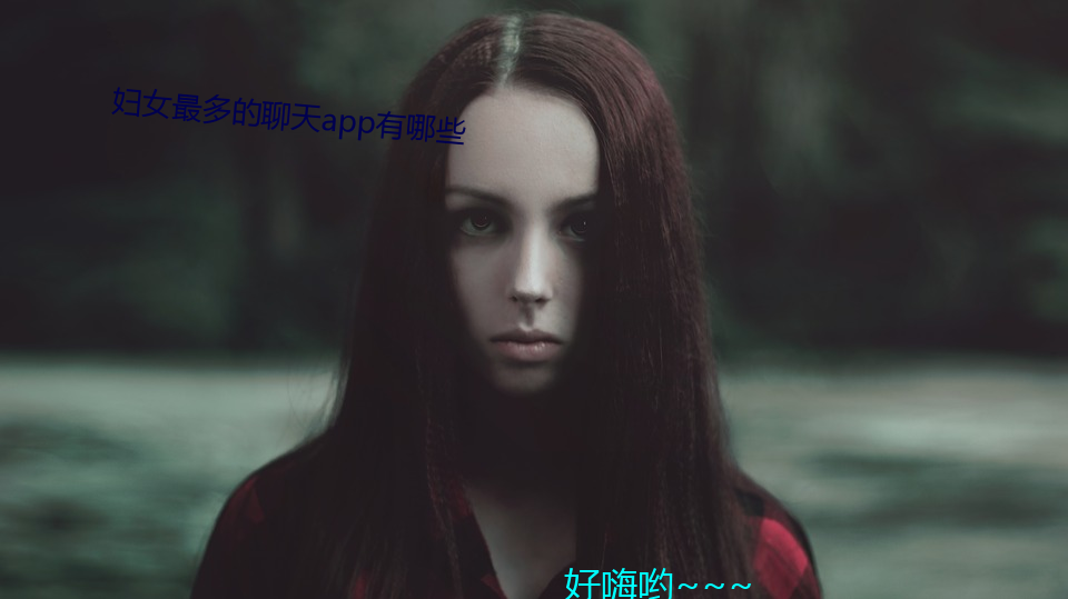 妇女(nǚ)最(zuì)多的聊天(tiān)app有(yǒu)哪些