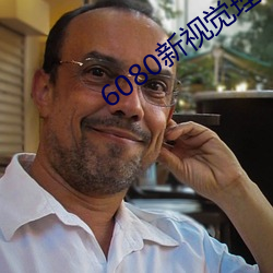 6080新视觉理论无毒不卡 （疲沓