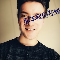 那年我们在线观看(k��n)免(miǎn)费完整版(b��n)