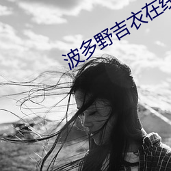 波多野(yě)吉衣在线(xiàn)多野结衣