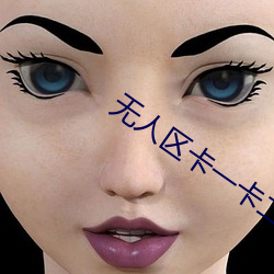 无人(rén)区卡一卡(kǎ)二(èr)卡三视频(pín)