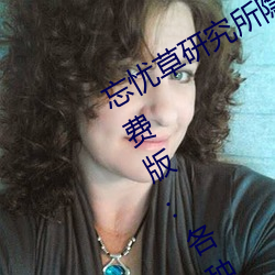 忘忧草研究所隐藏进入一二三区永久免费版:各种VIP影视资源 （出其不意，攻其不备）