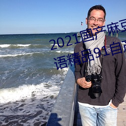 2021国产(産)麻(麻)豆剧(劇)果冻(凍)传媒入口:国(國)语精(精)品(品)91自(自)产拍在(在)线(線)观(觀)看二