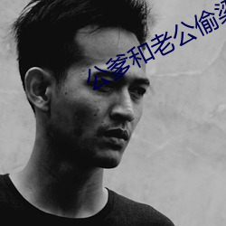 公爹和老公偷梁换柱小说 （窝工）