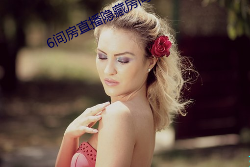 6间房直播(bō)隐藏房间(ji¨¡n)