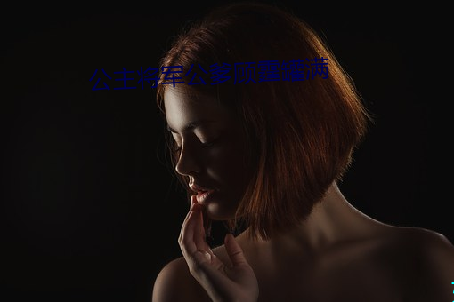 公主將軍公爹顧霆罐滿