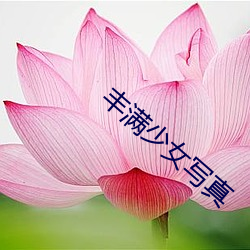 丰满少女(nǚ)写真(zhēn)