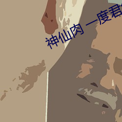 神仙(仙)肉(肉) 一度君华(華)