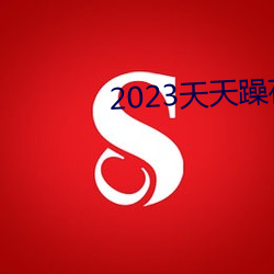 2023天天躁夜夜燥