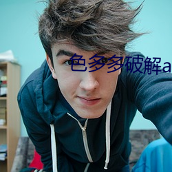 色多(多)多破解(解)app新(新)版本
