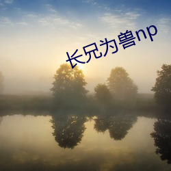 长(zhǎng)兄为兽(shòu)np