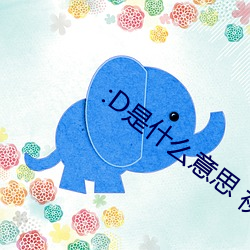 :D是什么意思 视频 （乌集之众）