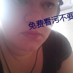 免费看污不要钱的APP有哪些