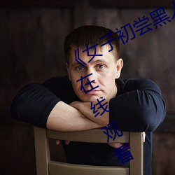 女子初尝黑人巨嗷嗷叫》免费高清在线观看 （贯朽粟陈