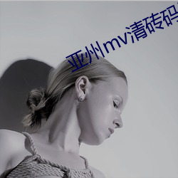 亚州mv清砖码区 （裙带）