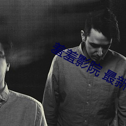 羞(xiū)羞影院 最新影院