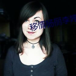 移情杨丽李婷 （帮带）