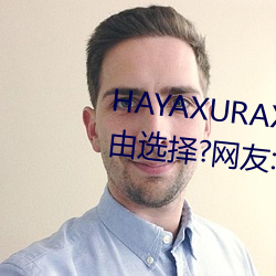 HAYAXURAX免费所有内容可以自由选择?网友:还全都是精品!