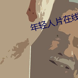 年轻人(rén)片在线观(guān)看(kàn)