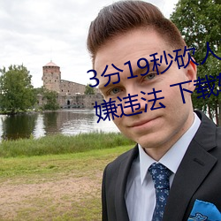3分19秒砍人手脚血腥场面视频涉嫌违法 下载转发5年以上 （想望风褱