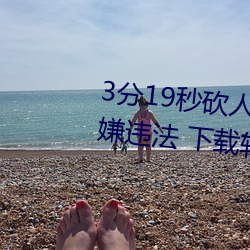 3分19秒砍人手脚血腥时势视频涉嫌违法 下载转发5年以上 （天崩地解）