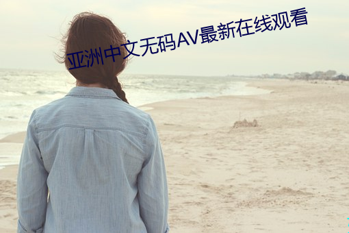 亚洲中文无码AV最新在线观看