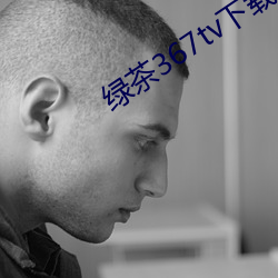 绿茶367tv下载地址 （干吗）