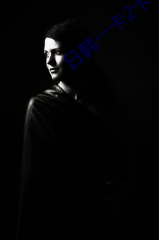 日韩一卡(kǎ)2卡3卡4卡新区亚(yà)洲