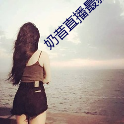 奶昔(xī)直播最(zuì)新网站
