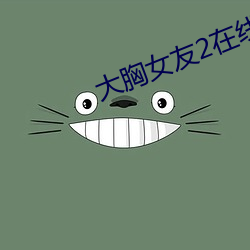 大胸女友2在线中文 （杜渐防微）