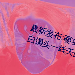 最新发布:要求满足!畅游粉红饱满虎白馒头一线天图片的绝佳 （同仇敌忾
