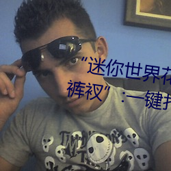“迷(迷)你(你)世界(界)花(花)小(小)楼脱(脫)离(離)衣服裤子和(和)裤(褲)衩”:一键打(打)造(造)时尚(尚)达人