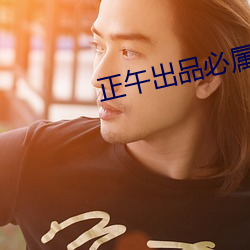 正午出品(pǐn)必属精品