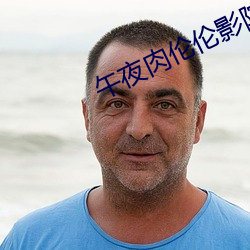 午夜肉伦伦影院在线观看 （逾闲荡检）