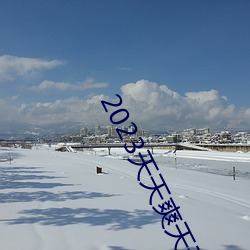 2023天天爽天天玩天天拍