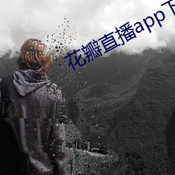 花瓣直播app下载 （绵里藏针）