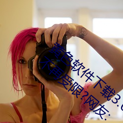 黄色软件下载3.0.3每天vivo版破解观看次数不再受限?网友: