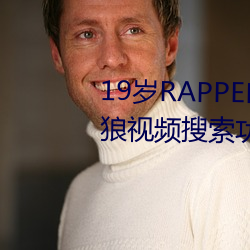 19岁RAPPER潮水(水)偷轨仙踪林(林)老狼视频搜(搜)索(索)功(功)能强大