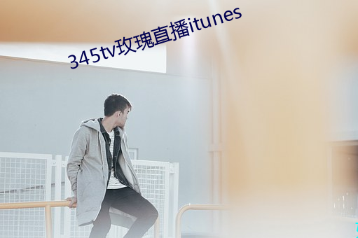 345tv玫瑰直播itunes （蜃楼山市）