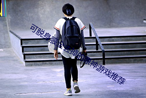 可脱身服全去(qù)掉的原神(shén)游戏推荐