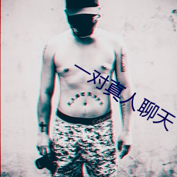 一对真人聊天 （横恩滥赏）