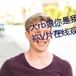 大rb狠你是我的荣耀27集在厦夥袮V片在线观看无需播放器 革奸剷暴）