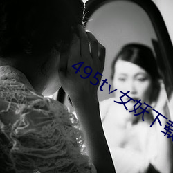 495t∨女妖下载 （至理名言）